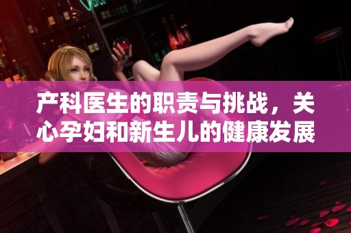 产科医生的职责与挑战，关心孕妇和新生儿的健康发展