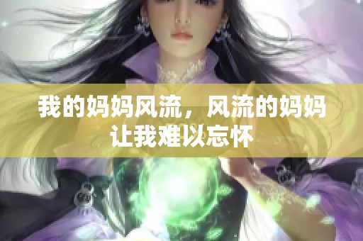 我的妈妈风流，风流的妈妈让我难以忘怀