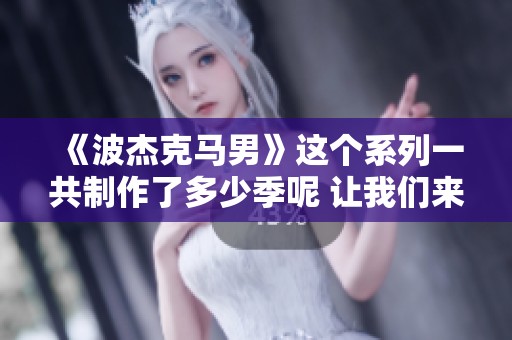 《波杰克马男》这个系列一共制作了多少季呢 让我们来一起探讨一下吧