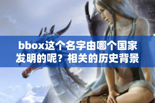 bbox这个名字由哪个国家发明的呢？相关的历史背景你知道吗？