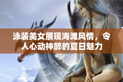 泳装美女展现海滩风情，令人心动神醉的夏日魅力