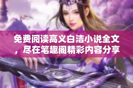 免费阅读高义白洁小说全文，尽在笔趣阁精彩内容分享