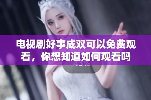 电视剧好事成双可以免费观看，你想知道如何观看吗