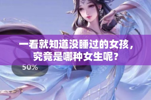 一看就知道没睡过的女孩，究竟是哪种女生呢？