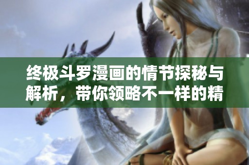 终极斗罗漫画的情节探秘与解析，带你领略不一样的精彩故事!