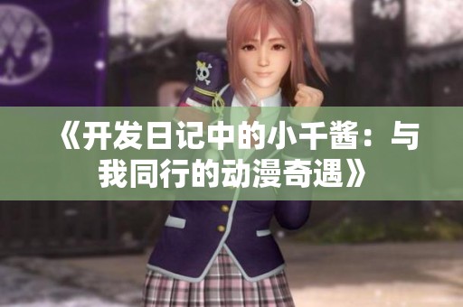《开发日记中的小千酱：与我同行的动漫奇遇》