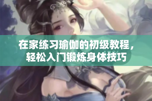 在家练习瑜伽的初级教程，轻松入门锻炼身体技巧
