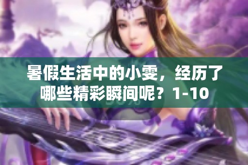 暑假生活中的小雯，经历了哪些精彩瞬间呢？1-10