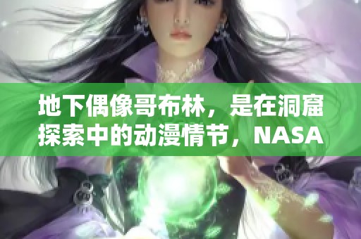地下偶像哥布林，是在洞窟探索中的动漫情节，NASA的发现令人惊叹