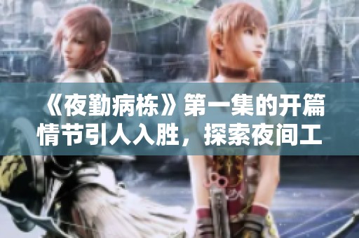 《夜勤病栋》第一集的开篇情节引人入胜，探索夜间工作的种种挑战与故事