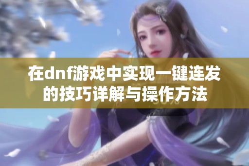 在dnf游戏中实现一键连发的技巧详解与操作方法