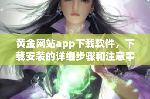 黄金网站app下载软件，下载安装的详细步骤和注意事项分享
