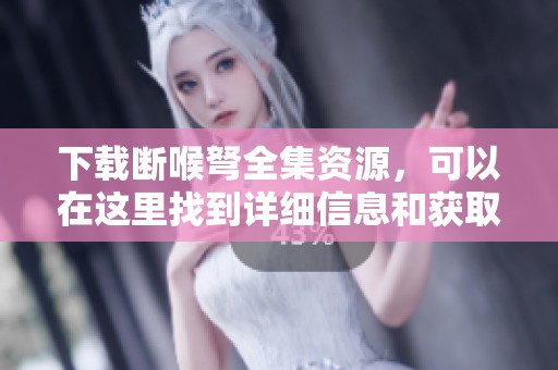 下载断喉弩全集资源，可以在这里找到详细信息和获取方式。