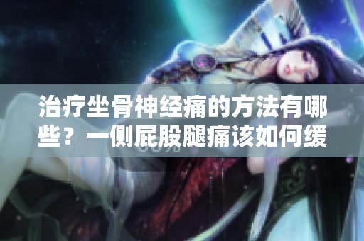 治疗坐骨神经痛的方法有哪些？一侧屁股腿痛该如何缓解和应对？