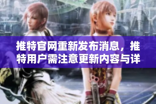 推特官网重新发布消息，推特用户需注意更新内容与详情。