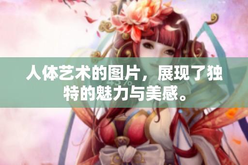 人体艺术的图片，展现了独特的魅力与美感。