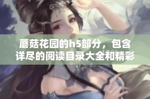 蘑菇花园的h5部分，包含详尽的阅读目录大全和精彩内容介绍