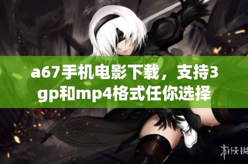 a67手机电影下载，支持3gp和mp4格式任你选择