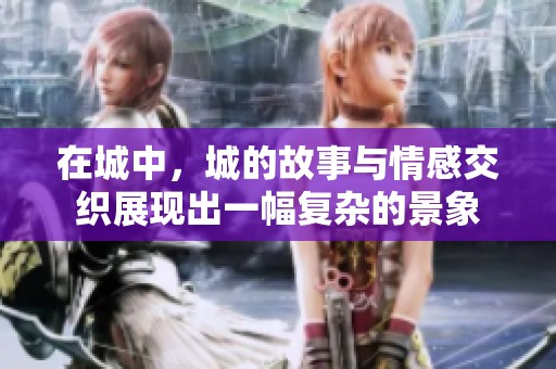在城中，城的故事与情感交织展现出一幅复杂的景象