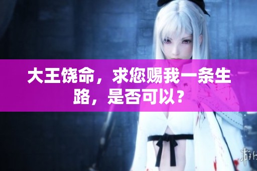 大王饶命，求您赐我一条生路，是否可以？