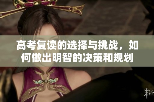 高考复读的选择与挑战，如何做出明智的决策和规划
