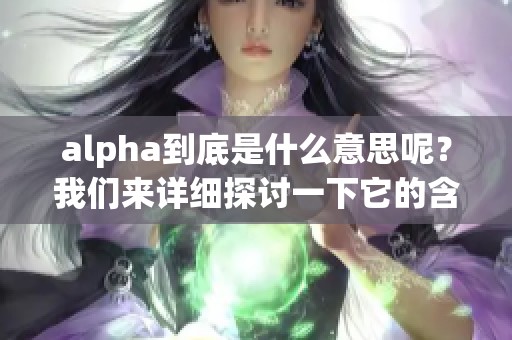 alpha到底是什么意思呢？我们来详细探讨一下它的含义。