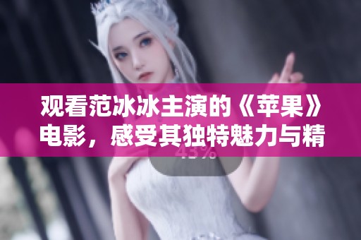 观看范冰冰主演的《苹果》电影，感受其独特魅力与精彩表演