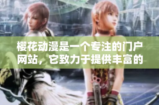 樱花动漫是一个专注的门户网站，它致力于提供丰富的内容和资源