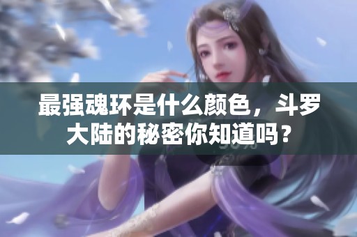 最强魂环是什么颜色，斗罗大陆的秘密你知道吗？