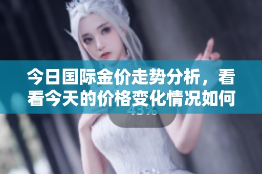 今日国际金价走势分析，看看今天的价格变化情况如何