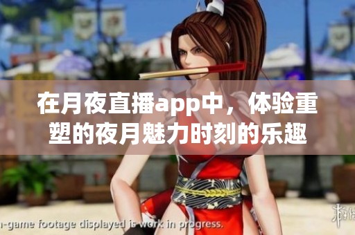 在月夜直播app中，体验重塑的夜月魅力时刻的乐趣
