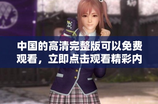 中国的高清完整版可以免费观看，立即点击观看精彩内容。