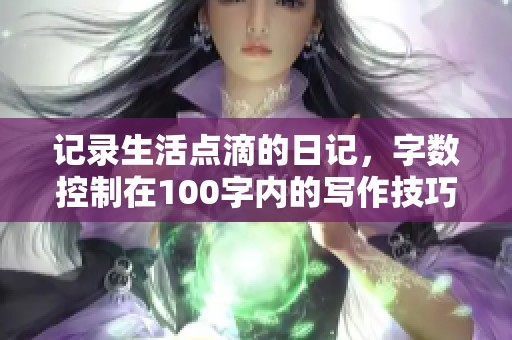 记录生活点滴的日记，字数控制在100字内的写作技巧分享