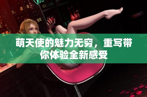 萌天使的魅力无穷，重写带你体验全新感受