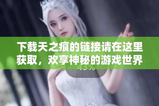 下载天之痕的链接请在这里获取，欢享神秘的游戏世界！