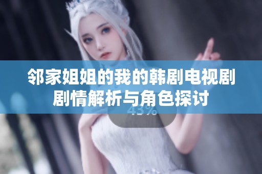 邻家姐姐的我的韩剧电视剧剧情解析与角色探讨