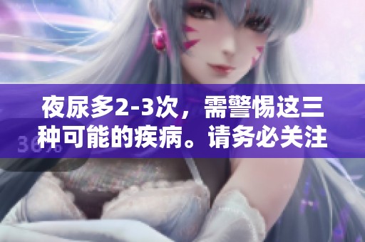 夜尿多2-3次，需警惕这三种可能的疾病。请务必关注健康信号。