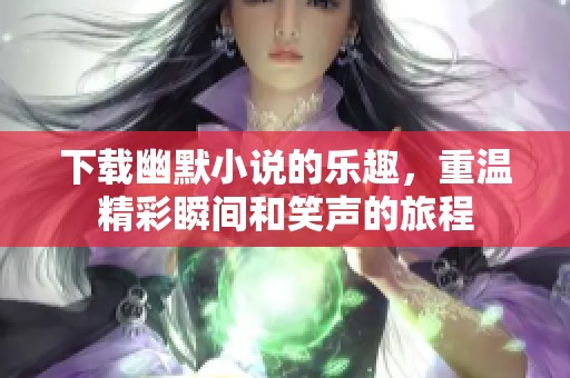 下载幽默小说的乐趣，重温精彩瞬间和笑声的旅程