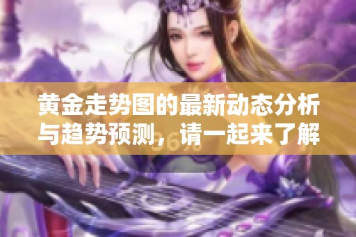 黄金走势图的最新动态分析与趋势预测，请一起来了解一下吧
