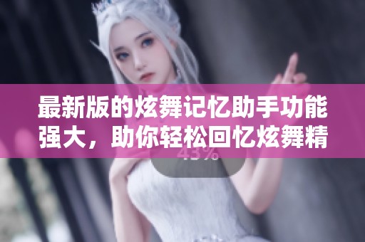 最新版的炫舞记忆助手功能强大，助你轻松回忆炫舞精彩瞬间
