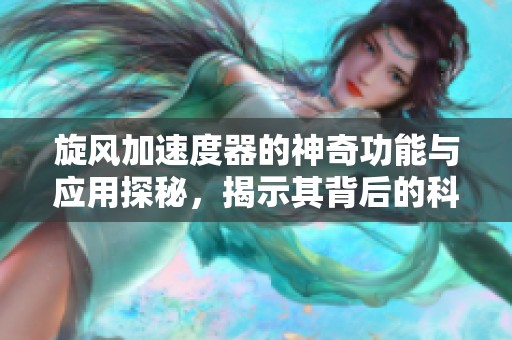 旋风加速度器的神奇功能与应用探秘，揭示其背后的科技秘密