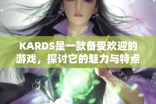 KARDS是一款备受欢迎的游戏，探讨它的魅力与特点非常重要。