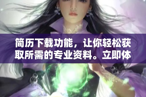 简历下载功能，让你轻松获取所需的专业资料。立即体验简历下载的便捷服务！