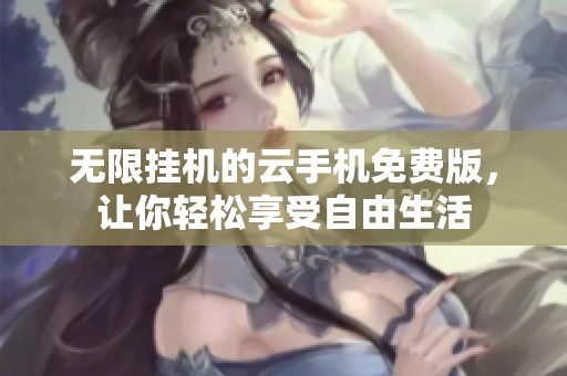 无限挂机的云手机免费版，让你轻松享受自由生活