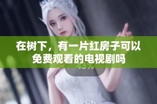 在树下，有一片红房子可以免费观看的电视剧吗