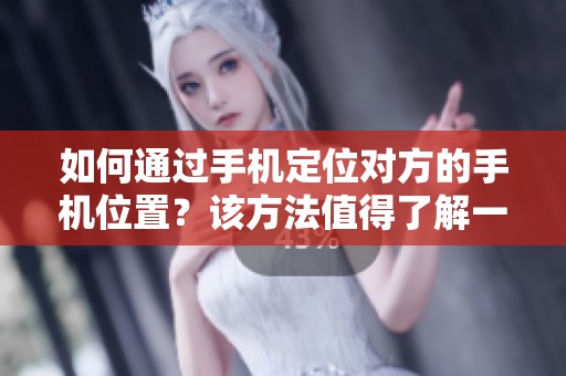 如何通过手机定位对方的手机位置？该方法值得了解一下