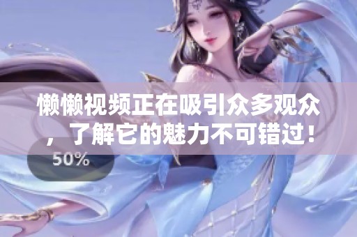 懒懒视频正在吸引众多观众，了解它的魅力不可错过！