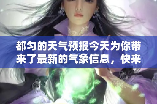 都匀的天气预报今天为你带来了最新的气象信息，快来看看吧！