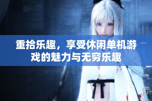 重拾乐趣，享受休闲单机游戏的魅力与无穷乐趣