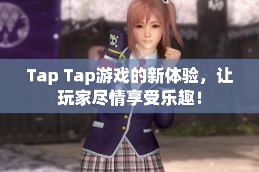 Tap Tap游戏的新体验，让玩家尽情享受乐趣！